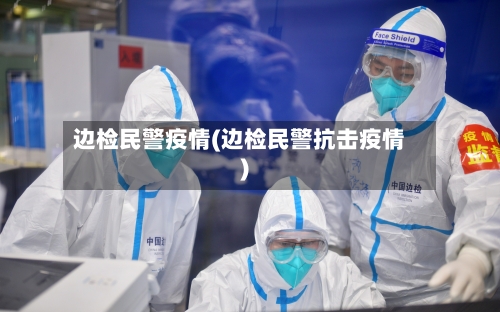 边检民警疫情(边检民警抗击疫情)