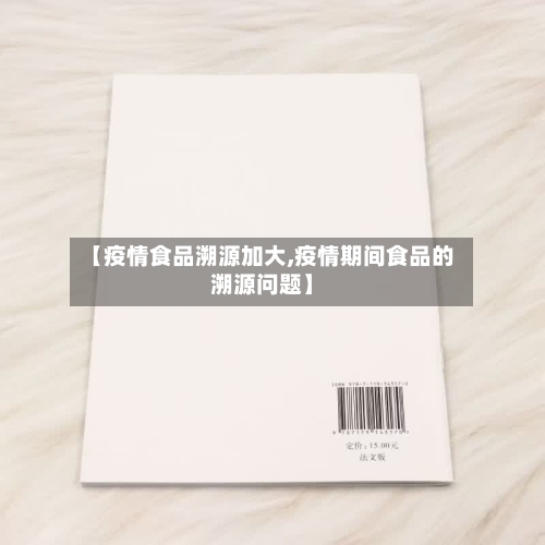 【疫情食品溯源加大,疫情期间食品的溯源问题】