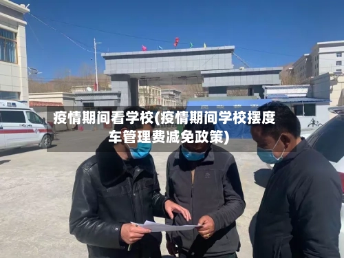 疫情期间看学校(疫情期间学校摆度车管理费减免政策)-第2张图片