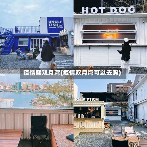 疫情期双月湾(疫情双月湾可以去吗)