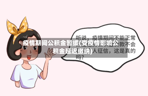 疫情期间公积金暂缓(受疫情影响公积金延迟缴纳)-第3张图片
