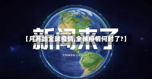 【月开始全球疫情,全球疫情何时了?】-第2张图片