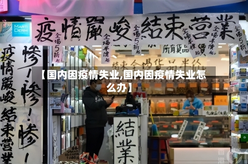 【国内因疫情失业,国内因疫情失业怎么办】