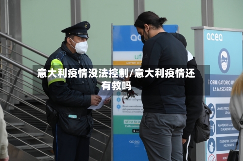 意大利疫情没法控制/意大利疫情还有救吗-第2张图片