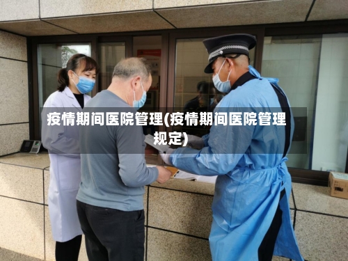 疫情期间医院管理(疫情期间医院管理规定)-第3张图片