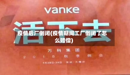 疫情后厂倒闭(疫情期间工厂倒闭了怎么赔偿)
