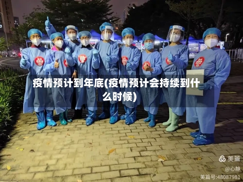 疫情预计到年底(疫情预计会持续到什么时候)