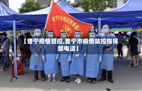 【普宁疫情管控,普宁市疫情防控指挥部电话】