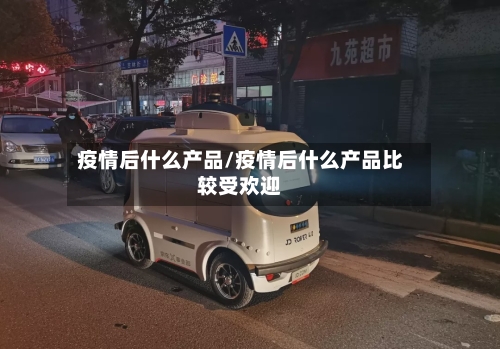 疫情后什么产品/疫情后什么产品比较受欢迎