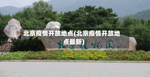 北京疫情开放地点(北京疫情开放地点最新)