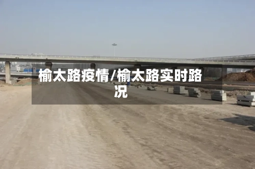 榆太路疫情/榆太路实时路况