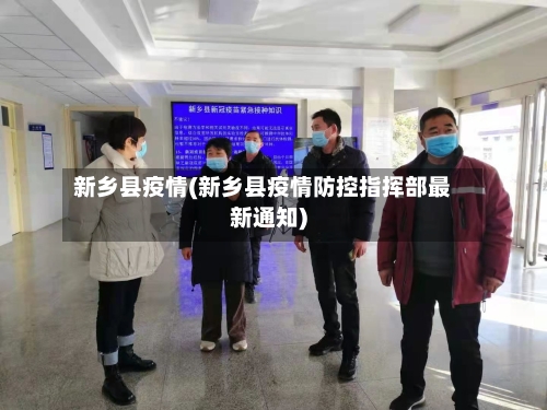 新乡县疫情(新乡县疫情防控指挥部最新通知)-第2张图片