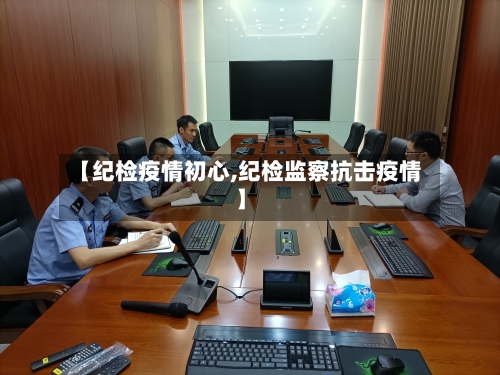 【纪检疫情初心,纪检监察抗击疫情】