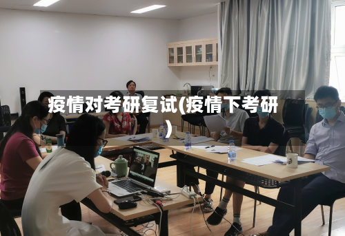 疫情对考研复试(疫情下考研)