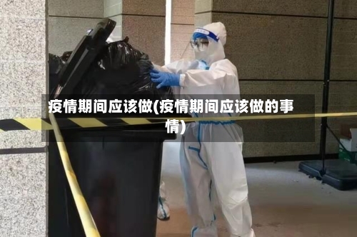 疫情期间应该做(疫情期间应该做的事情)-第3张图片