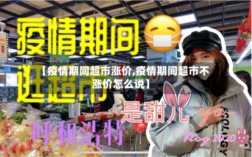 【疫情期间超市涨价,疫情期间超市不涨价怎么说】