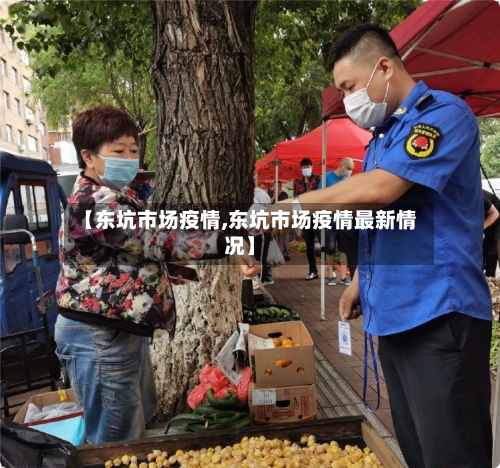 【东坑市场疫情,东坑市场疫情最新情况】-第2张图片