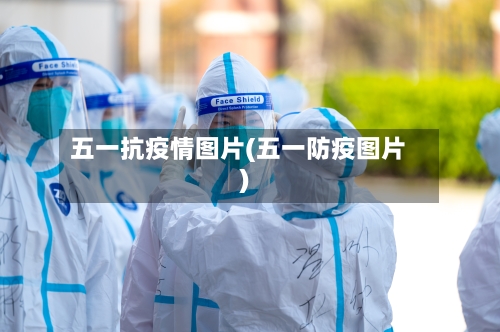 五一抗疫情图片(五一防疫图片)-第2张图片