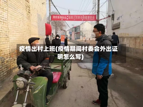疫情出村上班(疫情期间村委会外出证明怎么写)