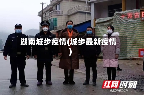 湖南城步疫情(城步最新疫情)