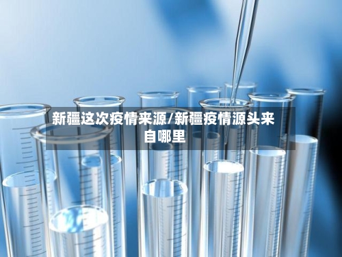 新疆这次疫情来源/新疆疫情源头来自哪里-第2张图片