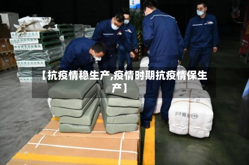【抗疫情稳生产,疫情时期抗疫情保生产】-第2张图片