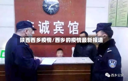 陕西西乡疫情/西乡的疫情最新报道