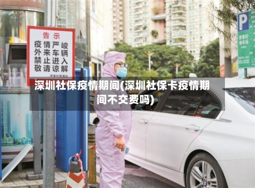 深圳社保疫情期间(深圳社保卡疫情期间不交费吗)