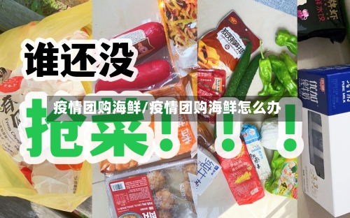 疫情团购海鲜/疫情团购海鲜怎么办-第3张图片