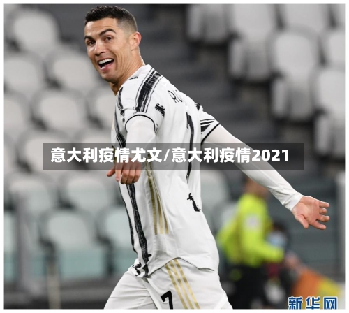 意大利疫情尤文/意大利疫情2021-第2张图片