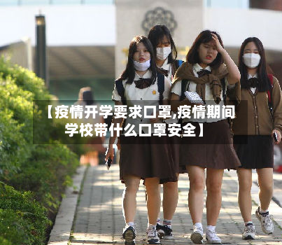 【疫情开学要求口罩,疫情期间学校带什么口罩安全】