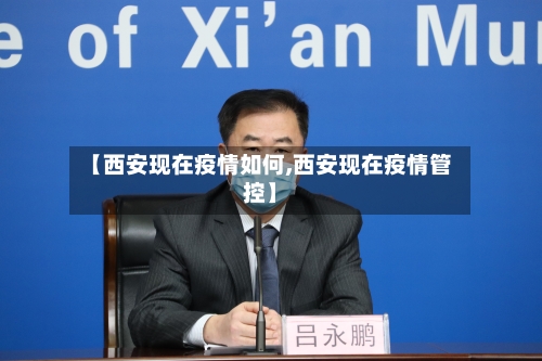 【西安现在疫情如何,西安现在疫情管控】