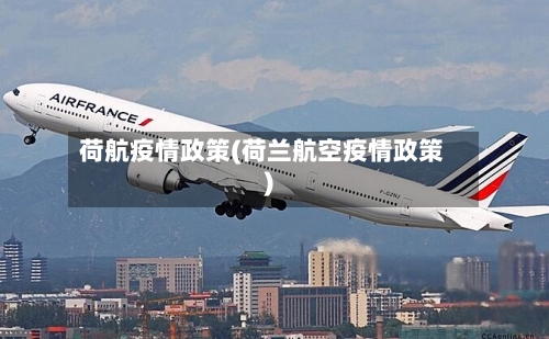 荷航疫情政策(荷兰航空疫情政策)