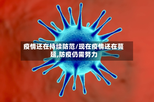 疫情还在持续防范/现在疫情还在蔓延,防疫仍需努力-第2张图片