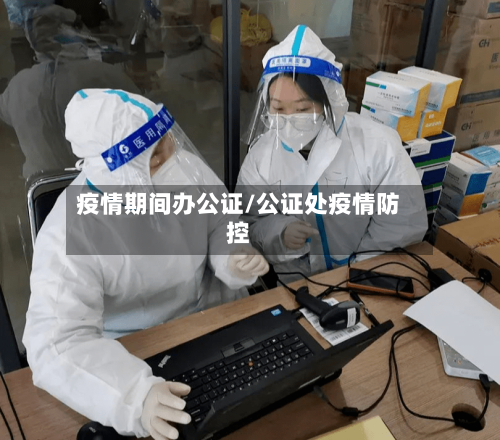 疫情期间办公证/公证处疫情防控-第3张图片