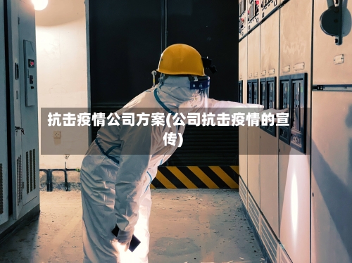 抗击疫情公司方案(公司抗击疫情的宣传)-第2张图片