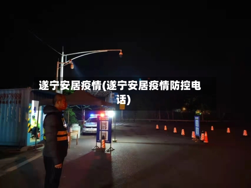 遂宁安居疫情(遂宁安居疫情防控电话)