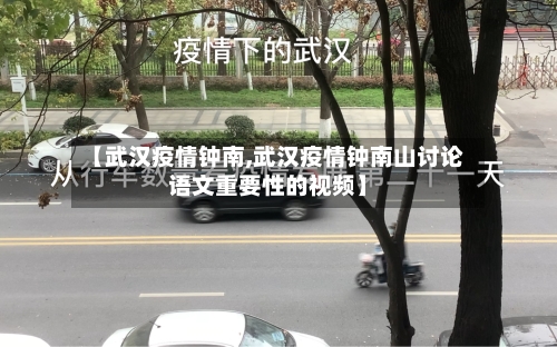 【武汉疫情钟南,武汉疫情钟南山讨论语文重要性的视频】