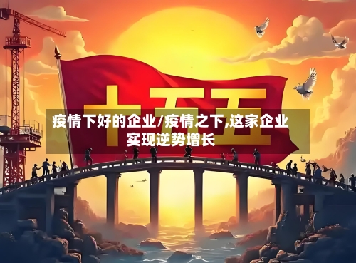 疫情下好的企业/疫情之下,这家企业实现逆势增长-第2张图片