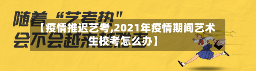 【疫情推迟艺考,2021年疫情期间艺术生校考怎么办】-第2张图片