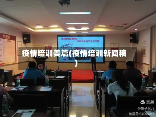 疫情培训美篇(疫情培训新闻稿)