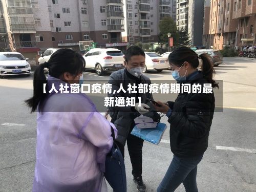 【人社窗口疫情,人社部疫情期间的最新通知】