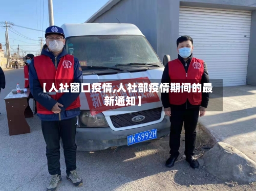 【人社窗口疫情,人社部疫情期间的最新通知】-第2张图片