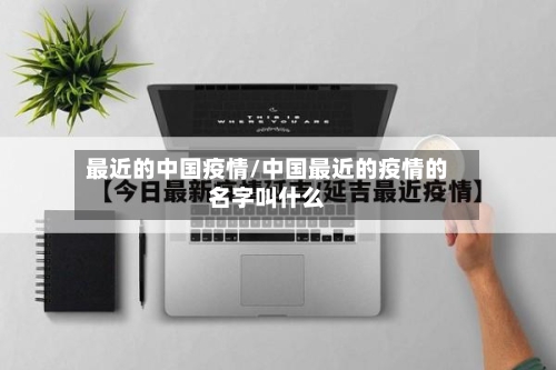 最近的中国疫情/中国最近的疫情的名字叫什么