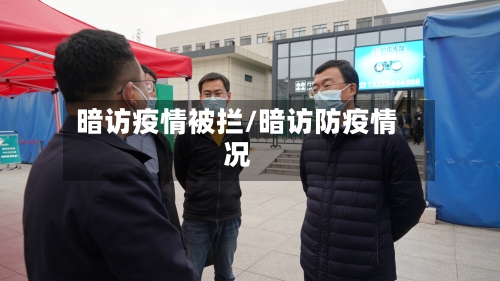 暗访疫情被拦/暗访防疫情况-第2张图片