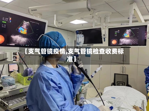 【支气管镜疫情,支气管镜检查收费标准】