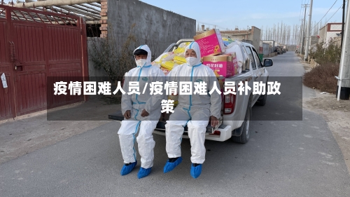 疫情困难人员/疫情困难人员补助政策