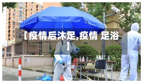 【疫情后沐足,疫情 足浴】-第2张图片