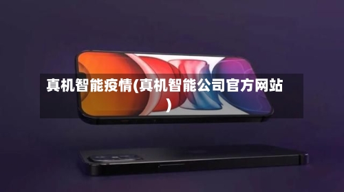 真机智能疫情(真机智能公司官方网站)-第2张图片