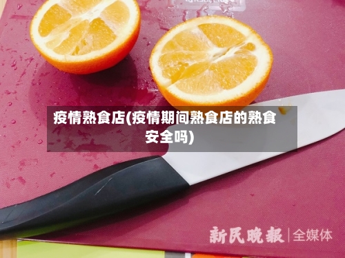 疫情熟食店(疫情期间熟食店的熟食安全吗)